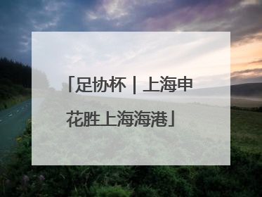 足协杯｜上海申花胜上海海港